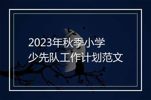 2023年秋季小学少先队工作计划范文