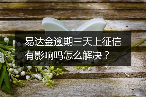 易达金逾期三天上征信有影响吗怎么解决？
