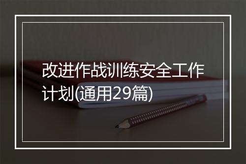 改进作战训练安全工作计划(通用29篇)