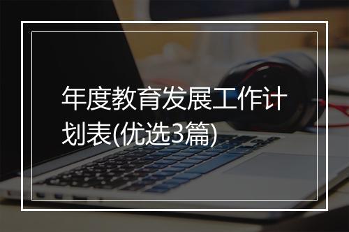 年度教育发展工作计划表(优选3篇)