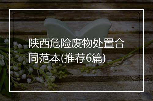 陕西危险废物处置合同范本(推荐6篇)