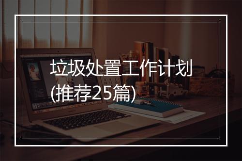 垃圾处置工作计划(推荐25篇)