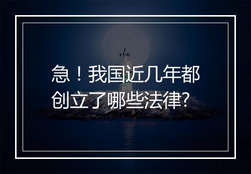 急！我国近几年都创立了哪些法律?