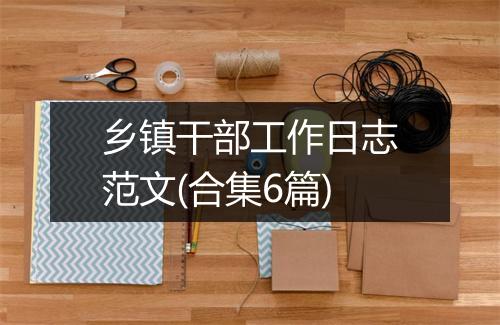乡镇干部工作日志范文(合集6篇)