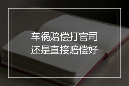 车祸赔偿打官司还是直接赔偿好