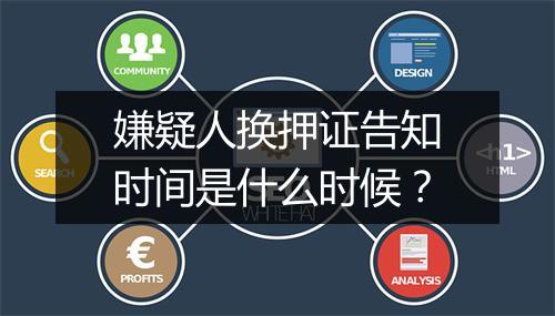 嫌疑人换押证告知时间是什么时候？