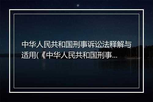 中华人民共和国刑事诉讼法释解与适用(《中华人民共和国刑事诉讼法》的解释是怎样的)