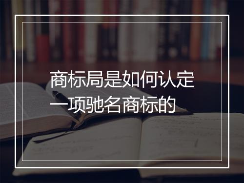商标局是如何认定一项驰名商标的