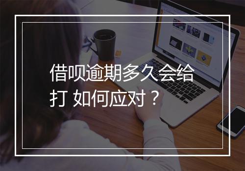 借呗逾期多久会给打 如何应对？