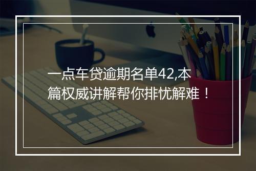 一点车贷逾期名单42,本篇权威讲解帮你排忧解难！