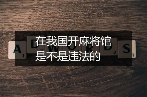 在我国开麻将馆是不是违法的