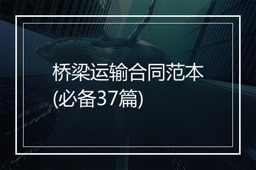 桥梁运输合同范本(必备37篇)