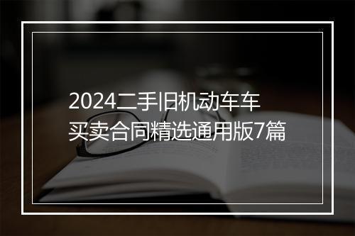 2024二手旧机动车车买卖合同精选通用版7篇