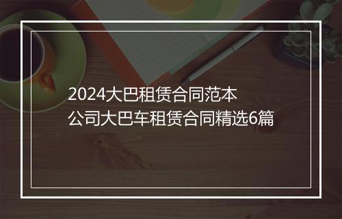2024大巴租赁合同范本 公司大巴车租赁合同精选6篇
