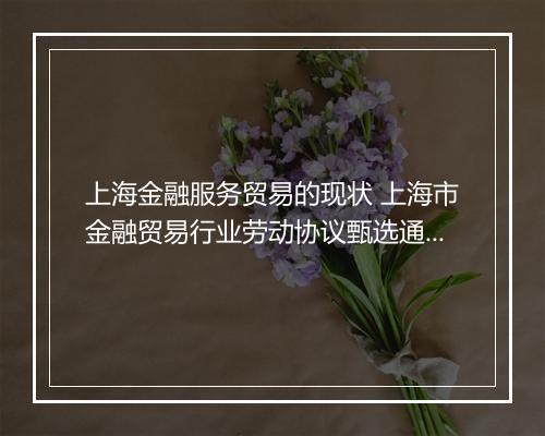 上海金融服务贸易的现状 上海市金融贸易行业劳动协议甄选通用版10篇