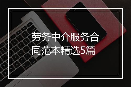 劳务中介服务合同范本精选5篇