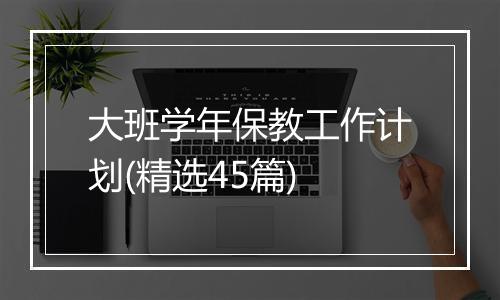 大班学年保教工作计划(精选45篇)