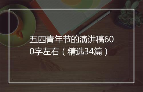 五四青年节的演讲稿600字左右（精选34篇）