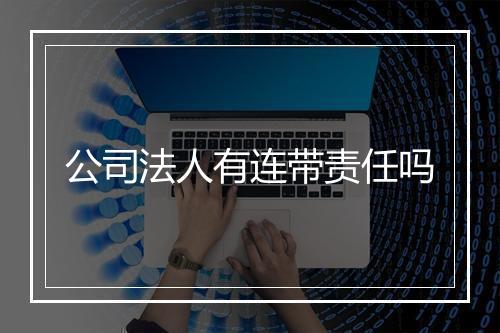 公司法人有连带责任吗