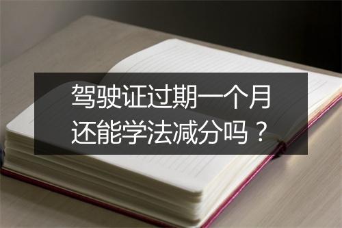 驾驶证过期一个月还能学法减分吗？