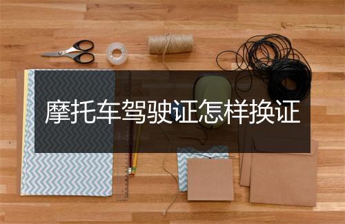 摩托车驾驶证怎样换证