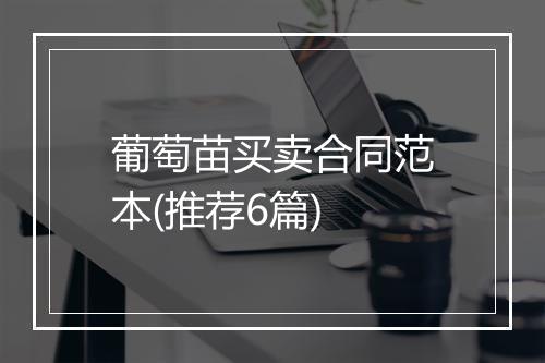 葡萄苗买卖合同范本(推荐6篇)