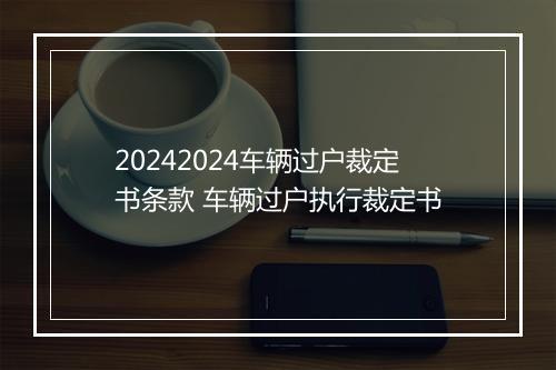 20242024车辆过户裁定书条款 车辆过户执行裁定书