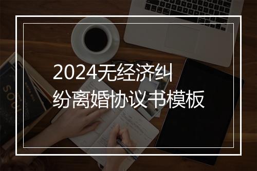 2024无经济纠纷离婚协议书模板