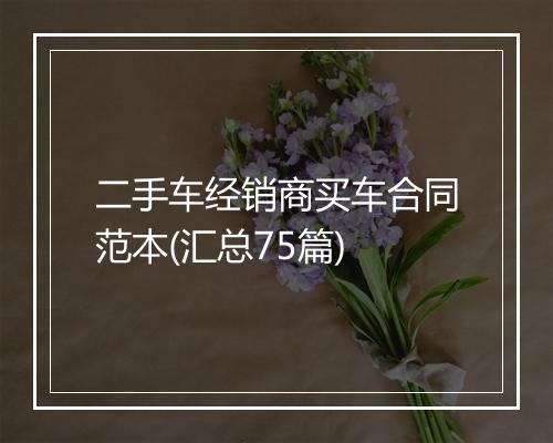 二手车经销商买车合同范本(汇总75篇)