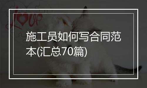 施工员如何写合同范本(汇总70篇)