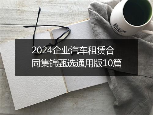 2024企业汽车租赁合同集锦甄选通用版10篇