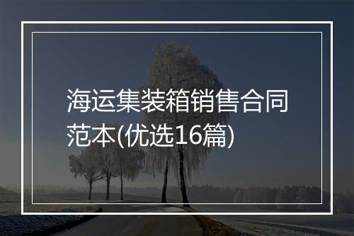 海运集装箱销售合同范本(优选16篇)