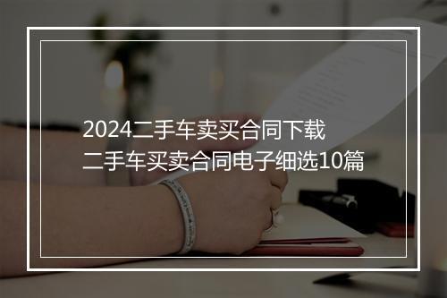 2024二手车卖买合同下载 二手车买卖合同电子细选10篇
