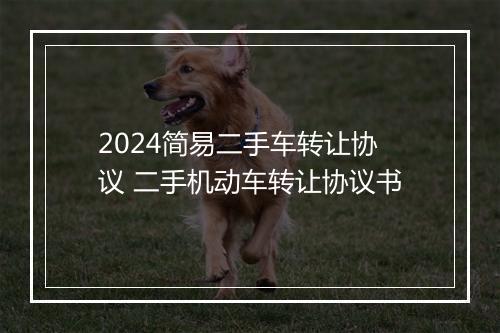 2024简易二手车转让协议 二手机动车转让协议书