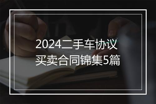 2024二手车协议买卖合同锦集5篇