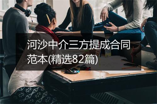 河沙中介三方提成合同范本(精选82篇)