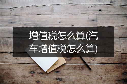 增值税怎么算(汽车增值税怎么算)