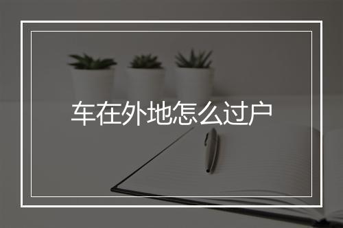 车在外地怎么过户