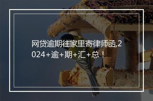 网贷逾期往家里寄律师函,2024+逾+期+汇+总！