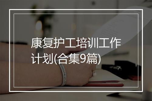 康复护工培训工作计划(合集9篇)