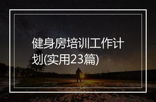 健身房培训工作计划(实用23篇)