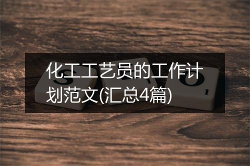 化工工艺员的工作计划范文(汇总4篇)