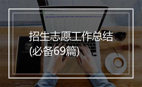 招生志愿工作总结(必备69篇)