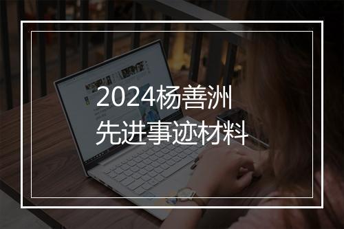 2024杨善洲先进事迹材料