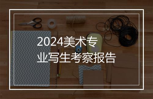 2024美术专业写生考察报告