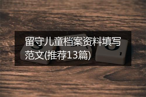 留守儿童档案资料填写范文(推荐13篇)