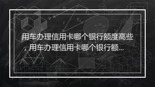 用车办理信用卡哪个银行额度高些，用车办理信用卡哪个银行额度高