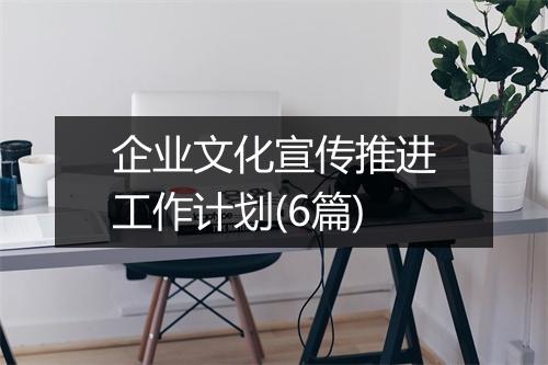 企业文化宣传推进工作计划(6篇)