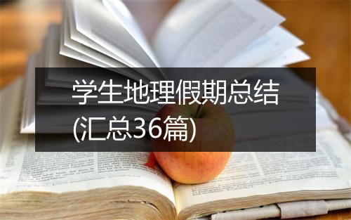 学生地理假期总结(汇总36篇)