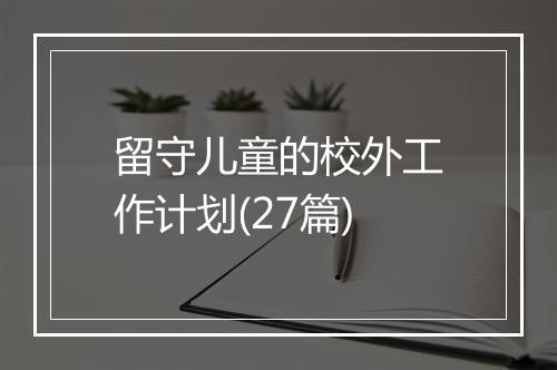 留守儿童的校外工作计划(27篇)